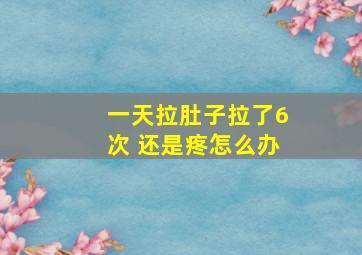 一天拉肚子拉了6次 还是疼怎么办